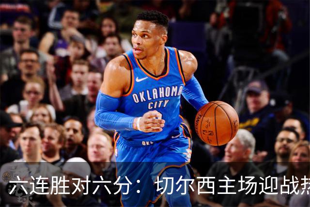 六连胜对六分:切尔西主场迎战热刺,伦敦德比数据反差悬殊