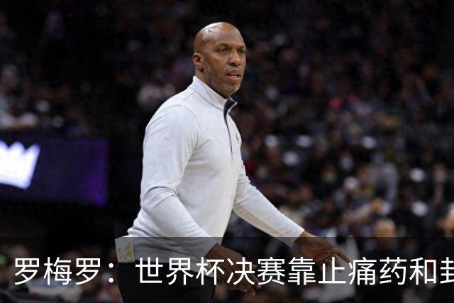 罗梅罗:世界杯决赛靠止痛药和封闭硬撑;西班牙夺冠实至名归