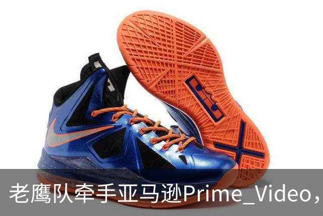 老鹰队牵手亚马逊Prime Video，五州球迷免费看球