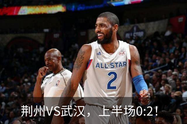 荆州VS武汉，上半场0:2！
